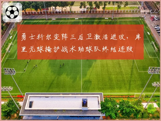 勇士科尔变阵三后卫激活进攻，库里无球掩护战术助球队终结连败