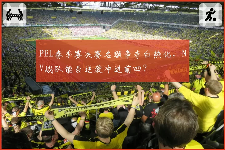 PEL春季赛决赛名额争夺白热化，NV战队能否逆袭冲进前四？