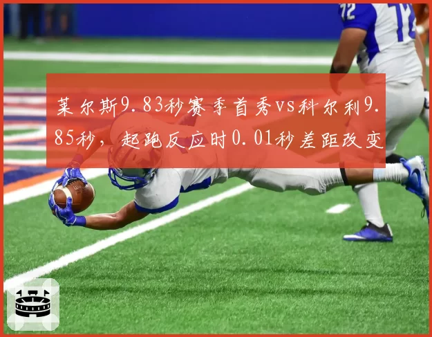 莱尔斯9.83秒赛季首秀vs科尔利9.85秒,起跑反应时0.01秒差距改变百米排名