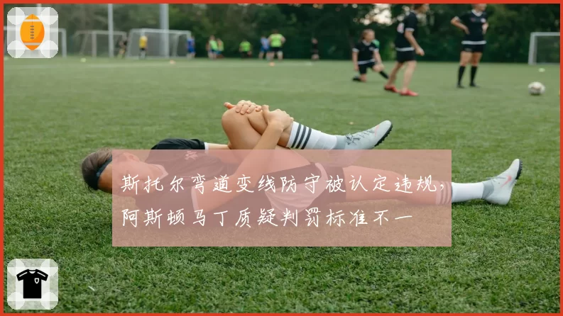 斯托尔弯道变线防守被认定违规,阿斯顿马丁质疑判罚标准不一