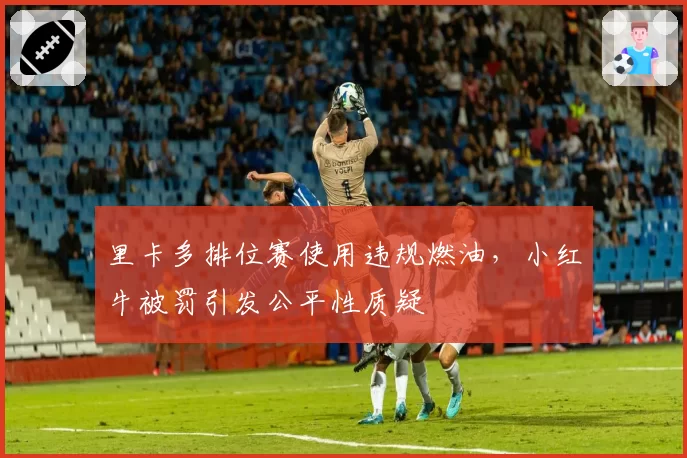 里卡多排位赛使用违规燃油,小红牛被罚引发公平性质疑