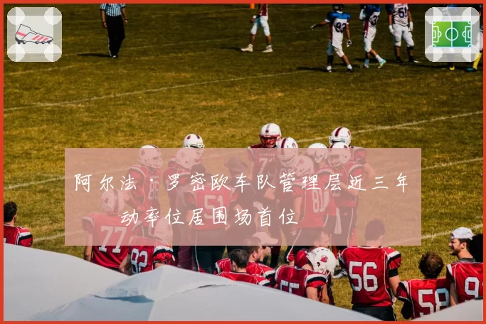 阿尔法·罗密欧车队管理层近三年流动率位居围场首位