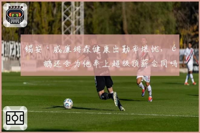锡安·威廉姆森健康出勤率堪忧，鹈鹕还会为他奉上超级顶薪合同吗？