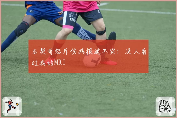 东契奇怒斥伤病报道不实：没人看过我的MRI