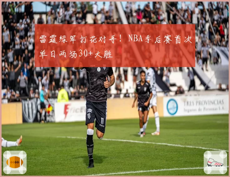 雷霆绿军打花对手！NBA季后赛首次单日两场30+大胜