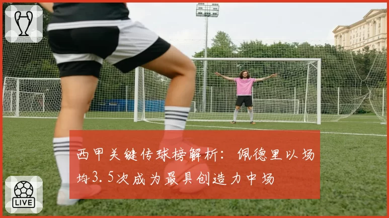 西甲关键传球榜解析:佩德里以场均3.5次成为最具创造力中场