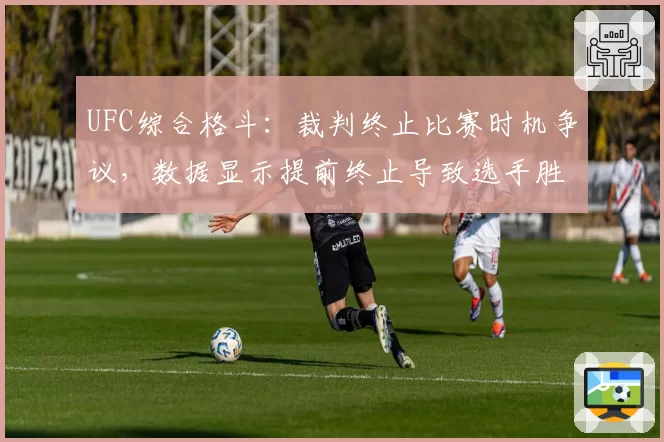 UFC综合格斗：裁判终止比赛时机争议，数据显示提前终止导致选手胜率降低40%