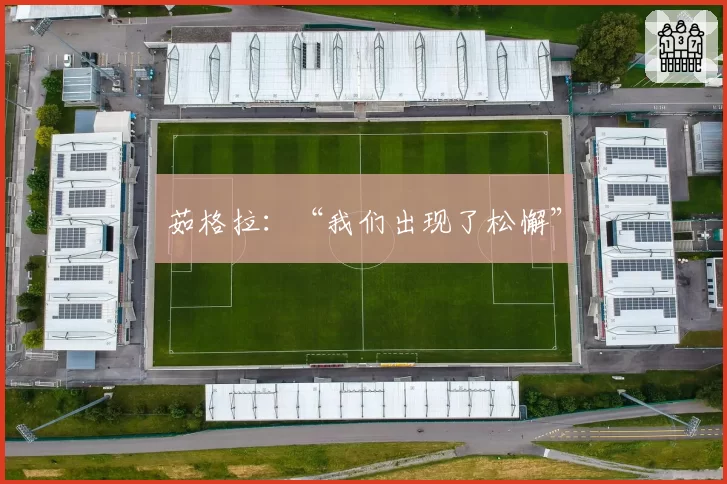 茹格拉：“我们出现了松懈”