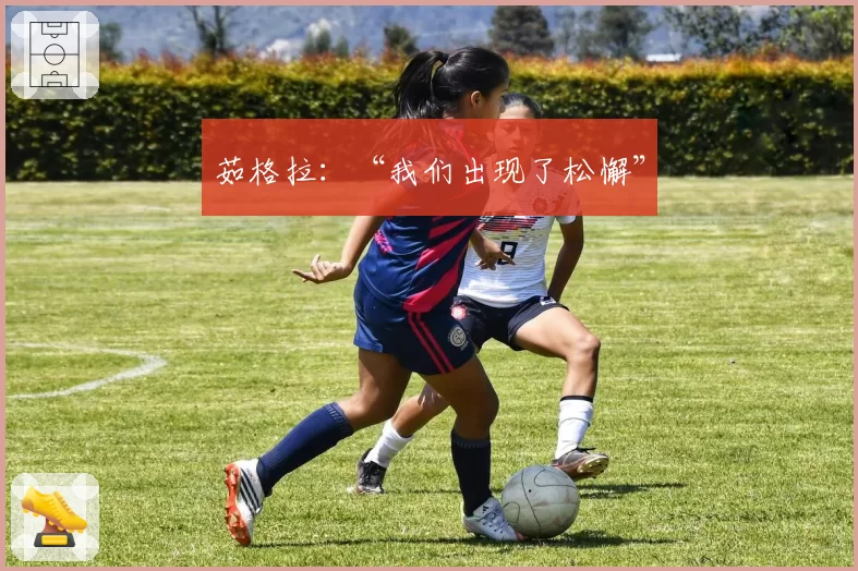茹格拉：“我们出现了松懈”