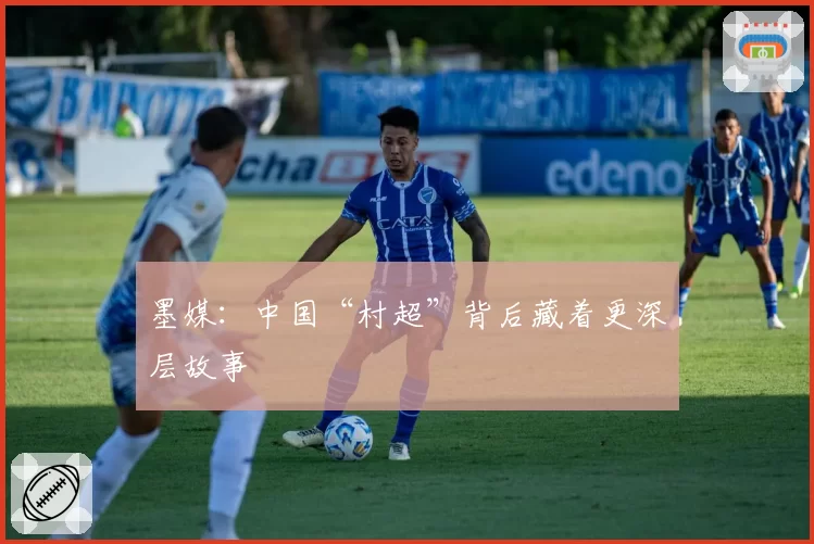 墨媒:中国“村超”背后藏着更深层故事
