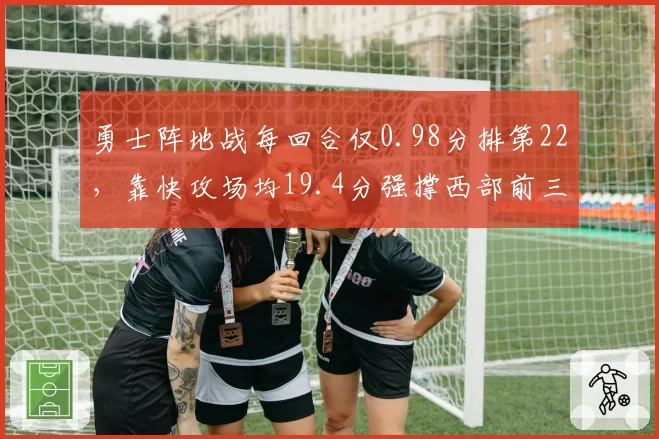勇士阵地战每回合仅0.98分排第22,靠快攻场均19.4分强撑西部前三__br_