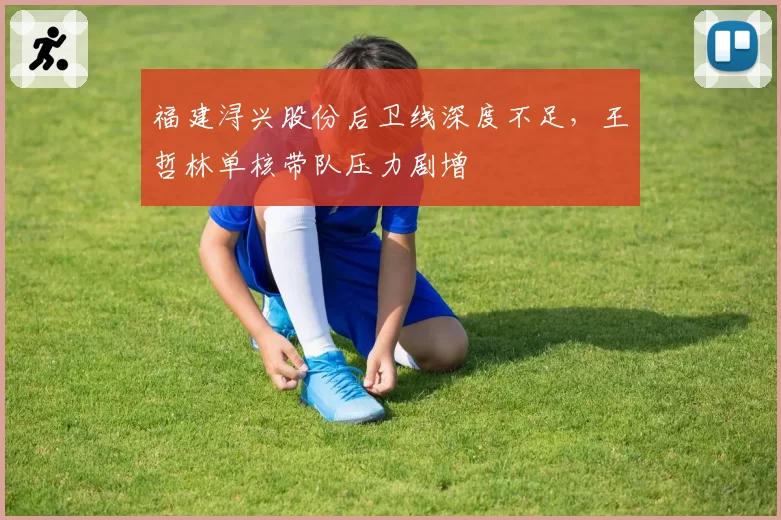 福建浔兴股份后卫线深度不足,王哲林单核带队压力剧增