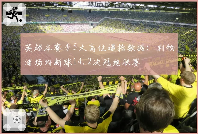 英超本赛季5大高位逼抢数据:利物浦场均断球14.2次冠绝联赛